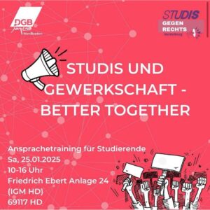 DGB Jugend Nordbaden STUDIS GEGEN RECHTS Heidelberg STUDIS UND GEWERKSCHAFT - BETTER TOGETHER Ansprachetraining für Studierende Sa, 25.01.2025 10-16 Uhr Friedrich Ebert Anlage 24 (IGM HD) 69117 HD