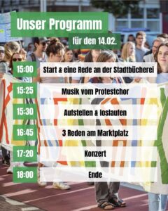 Unser Programm für den 14.02.
15:00 Start & eine Rede an der Stadtbücherei
15:25 Musik vom Protestchor
15:30 Aufstellen & loslaufen
16:45 3 Reden am Marktplatz
17:20 Konzert
18:00 Ende