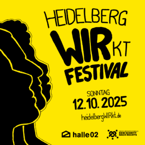 gelbe Kachel, auf der sich links drei schwarze, angeschnittene Silhouetten von Gesichtern befinden. Rechts daneben steht in schwarzer Schrift: Heidelberg WIRkt Festival, Sonntag, 12.10.2025, heidelbergWIRkt.de. Unter der URL sind das Logo der halle02 und das Logo des Heidelberger Bündnisses "Kein Schritt nach Rechts" platziert.