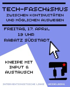 Tech-Faschismus Zwischen Kontinuitäten und möglichen Auswegen Freitag, 17. April 19 uhr Rabatz Rüdstadt Kneipe mit Input und Austausch Interventionistische Linke Heidelberg